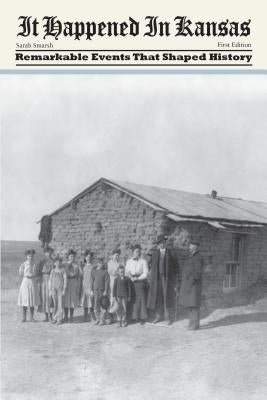 It Happened in Kansas: Remarkable Events That Shaped History, First Edition by Smarsh, Sarah