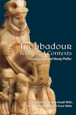 Troubadour Texts and Contexts: Essays in Honor of Wendy Pfeffer by Wells, Courtney Joseph