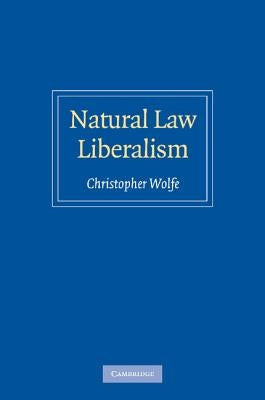 Natural Law Liberalism by Wolfe, Christopher
