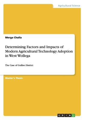Determining Factors and Impacts of Modern Agricultural Technology Adoption in West Wollega: The Case of Gulliso District by Challa, Merga