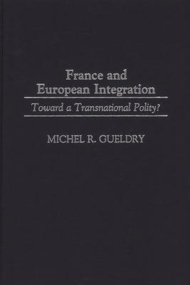 France and European Integration: Toward a Transnational Polity? by Gueldry, Michel R.