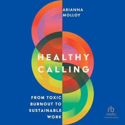 Healthy Calling: From Toxic Burnout to Sustainable Work by Molloy, Arianna