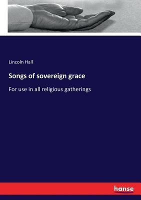 Songs of sovereign grace: For use in all religious gatherings by Hall, Lincoln