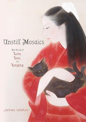 Unstill Mosaics: The Book of Love, Loss, and Longing by Walton, James
