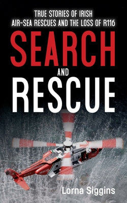 Search and Rescue: Stories of Irish-Air Sea Rescue and the Loss of R116. by Siggins, Lorna