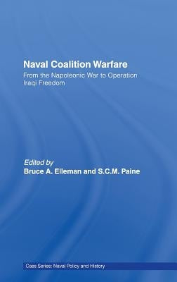 Naval Coalition Warfare: From the Napoleonic War to Operation Iraqi Freedom by Elleman, Bruce A.