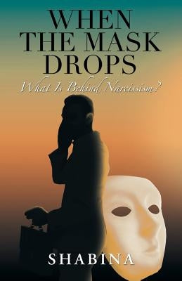 When the Mask Drops: What Is Behind Narcissism? by Shabina