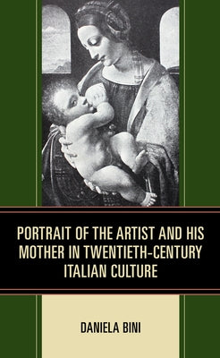 Portrait of the Artist and His Mother in Twentieth-Century Italian Culture by Bini, Daniela