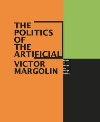 The Politics of the Artificial: Essays on Design and Design Studies by Margolin, Victor