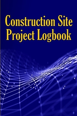Construction Site Project Logbook: Gift Idea for Chief Engineer or Site Manager Daily Tracker to Record Workforce, Tasks, Schedules, Construction Dail by Thomas, Peter Paul