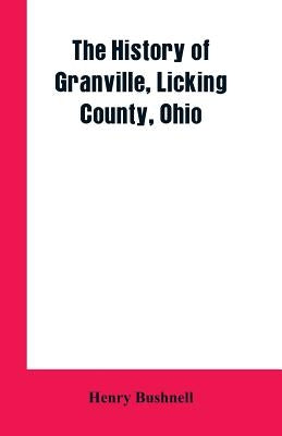 The History of Granville, Licking County, Ohio by Bushnell, Henry