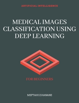 Medical Images Classification Using Deep Learning: For Beginners by Hanane, Meftahi Z.