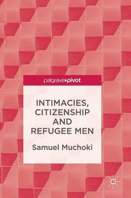 Intimacies, Citizenship and Refugee Men by Muchoki, Samuel