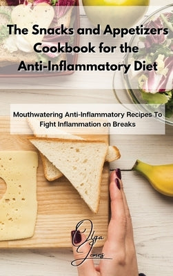 The Snacks and Appetizers Cookbook for the Anti-Inflammatory Diet: Mouthwatering Anti-Inflammatory Recipes To Fight Inflammation on Breaks by Jones, Olga