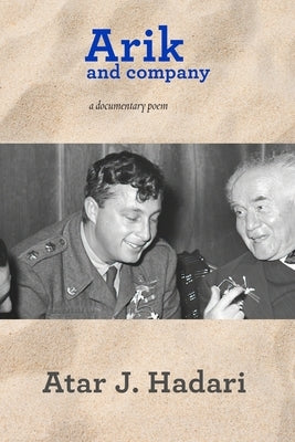Arik and Company: A Documentary Poem by Hadari, Atar J.