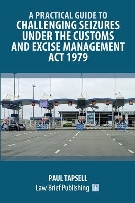 A Practical Guide to Challenging Seizures under the Customs and Excise Management Act 1979 by Tapsell, Paul