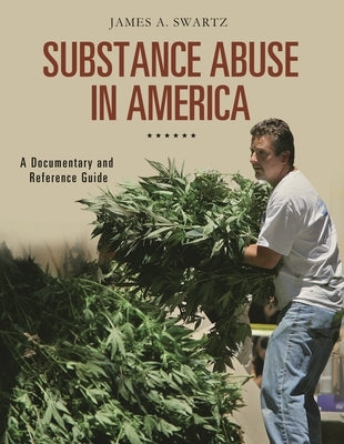 Substance Abuse in America: A Documentary and Reference Guide by Swartz, James A.