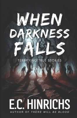 When Darkness Falls: Terrifying True Stories: Volume 5 by Hinrichs, E. C.