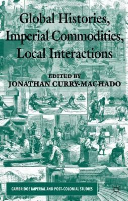 Global Histories, Imperial Commodities, Local Interactions by Curry-Machado, Jonathan
