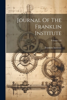 Journal Of The Franklin Institute; Volume 132 by Franklin Institute (Philadelphia, Pa ).