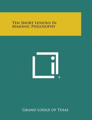 Ten Short Lessons in Masonic Philosophy by Grand Lodge of Texas