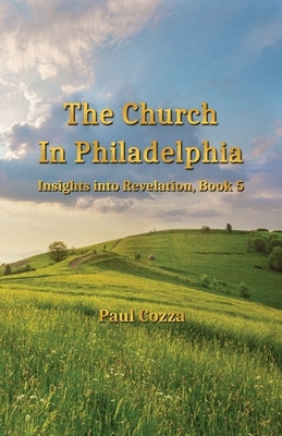 The Church in Philadelphia: Insights into Revelation, Book 5 by Cozza, Paul