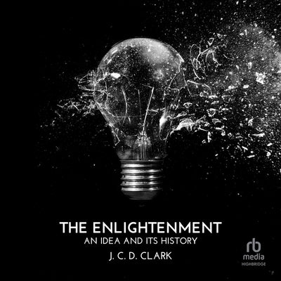 The Enlightenment: An Idea and Its History by Clark, J. C. D.