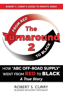 The Turnaround 2: How ABC Off-road Supply Went from Red to Black: A True Story by Curry, Robert S.