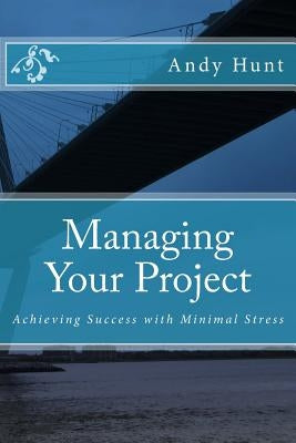 Managing Your Project: Achieving Success with Minimal Stress by Hunt, Andy