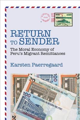 Return to Sender: The Moral Economy of Peru's Migrant Remittances by Paerregaard, Karsten