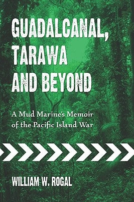 Guadalcanal, Tarawa and Beyond: A Mud Marine's Memoir of the Pacific Island War by Rogal, William W.