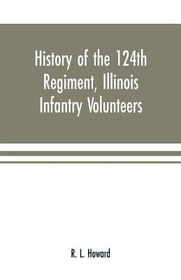 History of the 124th Regiment, Illinois Infantry Volunteers: otherwise known as the Hundred and Two Dozen, from August, 1862 to August, 1865 by L. Howard, R.