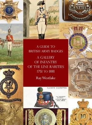 A Guide to British Army Badges: A Gallery of Infantry of the Line Rarities 1751 to 1881 by Westlake, Ray