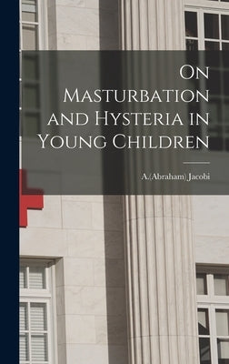 On Masturbation and Hysteria in Young Children by Jacobi, A. (Abraham) 1830-1919