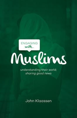 Engaging with Muslims: Understanding Their World; Sharing Good News by Klaassen, John