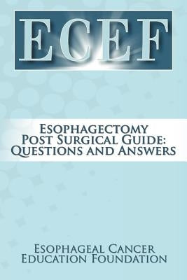 Esophagectomy Post Surgical Guide: Questions and Answers by Esophageal Cancer Education Foundation