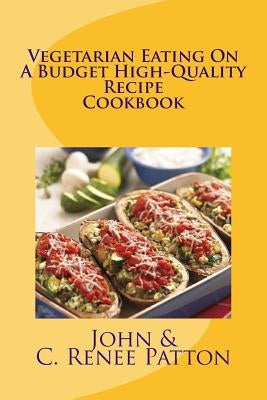 Vegetarian Eating On A Budget High-Quality Recipe Cookbook by Patton, C. Renee