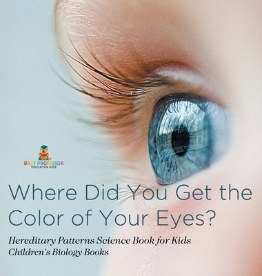 Where Did You Get the Color of Your Eyes? - Hereditary Patterns Science Book for Kids Children's Biology Books by Baby Professor