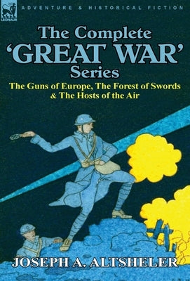 The Complete 'Great War' Series: The Guns of Europe, the Forest of Swords & the Hosts of the Air by Altsheler, Joseph a.