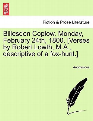 Billesdon Coplow. Monday, February 24th, 1800. [verses by Robert Lowth, M.A., Descriptive of a Fox-Hunt.] by Anonymous
