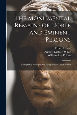 The Monumental Remains of Noble and Eminent Persons: Comprising the Sepuchral Antiquities of Great Britain by Blore, Edward 1787-1879