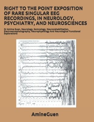 Right to the Point Exposition of Rare Singular Eeg Recordings, in Neurology, Psychiatry, and Neurosciences: Dr Amine Guen, Neurology, Somnology, Neuro by Guen, Amine