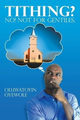 Tithing? No! Not for Gentiles. by Oyewole, Oluwatoyin