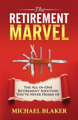 The Retirement Marvel: The All-in-One Retirement Solution You've Never Heard Of by Blaker, Michael
