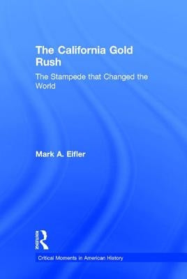The California Gold Rush: The Stampede That Changed the World by Eifler, Mark A.