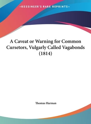 A Caveat or Warning for Common Cursetors, Vulgarly Called Vagabonds (1814) by Harman, Thomas