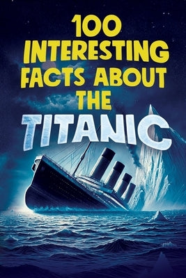100 Interesting Facts about the Titanic: Discover the History and Secrets of the Legendary Ship - An Unmissable Gift for Kids Exclusive Bonuses by Deepcurio