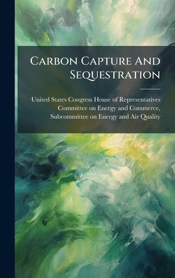 Carbon Capture And Sequestration by United States Congress House of Repre