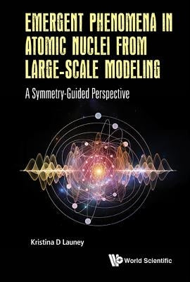 Emergent Phenomena in Atomic Nuclei from Large-Scale Modeling: A Symmetry-Guided Perspective by Launey, Kristina D.