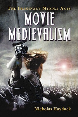 Movie Medievalism: The Imaginary Middle Ages by Haydock, Nickolas